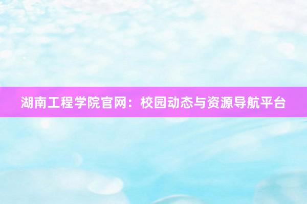 湖南工程学院官网：校园动态与资源导航平台