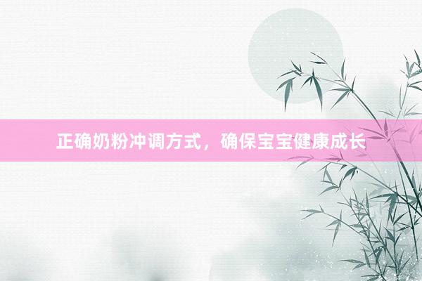 正确奶粉冲调方式，确保宝宝健康成长