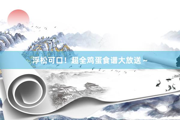 浮松可口！超全鸡蛋食谱大放送～