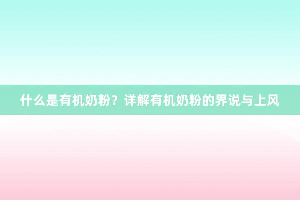 什么是有机奶粉？详解有机奶粉的界说与上风