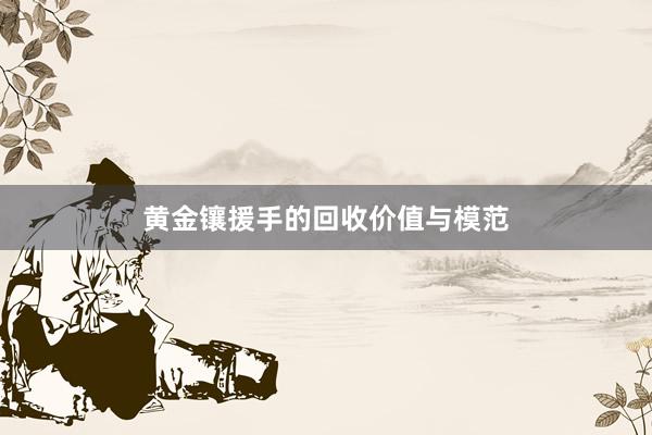 黄金镶援手的回收价值与模范