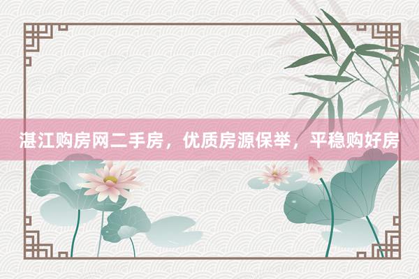 湛江购房网二手房，优质房源保举，平稳购好房