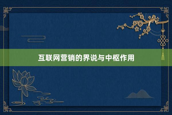 互联网营销的界说与中枢作用