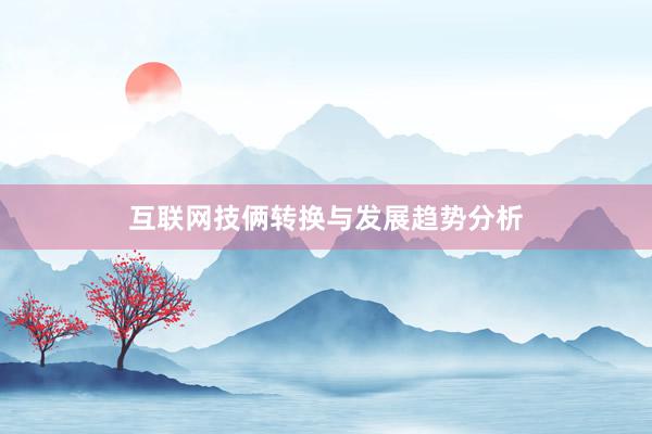 互联网技俩转换与发展趋势分析