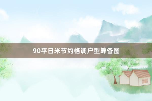 90平日米节约格调户型筹备图