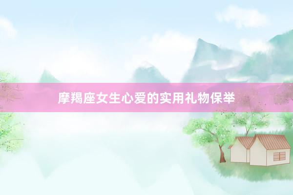 摩羯座女生心爱的实用礼物保举