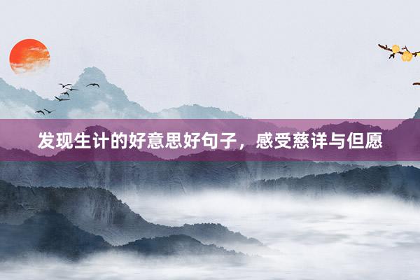 发现生计的好意思好句子，感受慈详与但愿