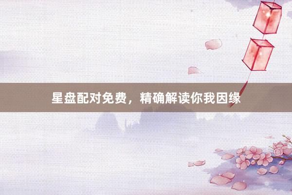 星盘配对免费，精确解读你我因缘
