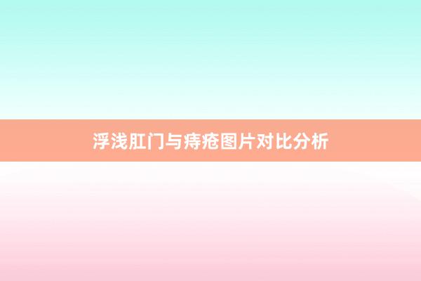 浮浅肛门与痔疮图片对比分析