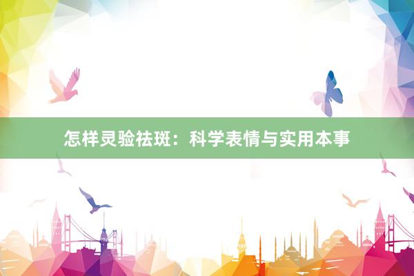 怎样灵验祛斑：科学表情与实用本事